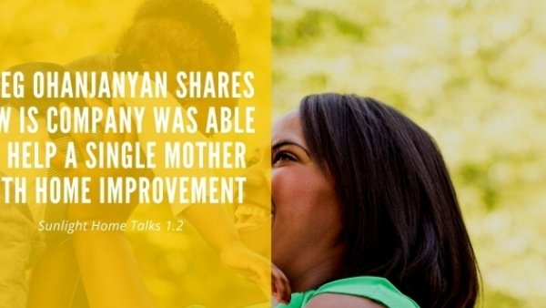 Sunlight Home Talks 1.2 - Greg Ohanjanyan Shares How Is Company Was Able To Help A Single Mother With Home Improvement